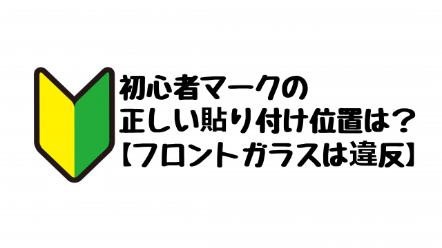 初心者マークの正しい貼り付け位置は フロントガラスは違反 Driving Pleasure向上委員会